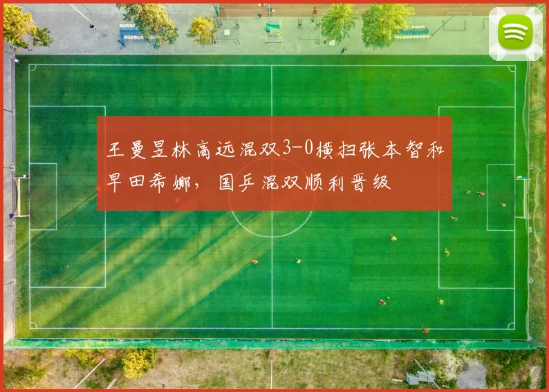 王曼昱林高远混双3-0横扫张本智和早田希娜，国乒混双顺利晋级